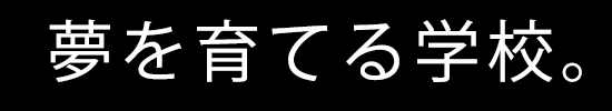 夢を育てる学校。